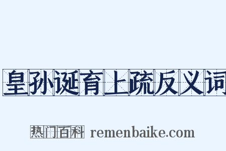 皇孙诞育上疏反义词是什么意思的图片
